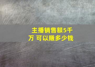 主播销售额5千万 可以赚多少钱